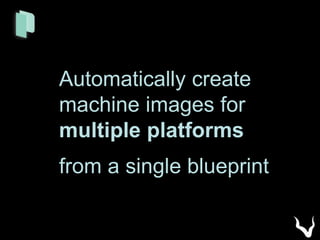 Automatically create
machine images for
multiple platforms
from a single blueprint
 