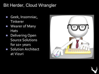 Bit Herder, Cloud Wrangler
● Geek, Insomniac,
Tinkerer
● Wearer of Many
Hats
● Delivering Open
Source Solutions
for 10+ years
● Solution Architect
at Vizuri
 