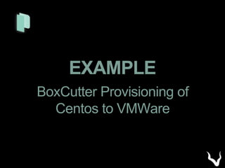 EXAMPLE
BoxCutter Provisioning of
Centos to VMWare
 