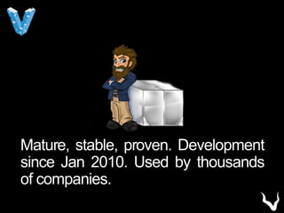 Mature, stable, proven. Development
since Jan 2010. Used by thousands
of companies.
 