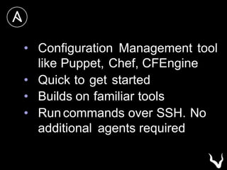• Configuration Management tool
like Puppet, Chef, CFEngine
• Quick to get started
• Builds on familiar tools
• Run commands over SSH. No
additional agents required
 