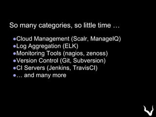 So many categories, so little time …
●Cloud Management (Scalr, ManageIQ)
●Log Aggregation (ELK)
●Monitoring Tools (nagios, zenoss)
●Version Control (Git, Subversion)
●CI Servers (Jenkins, TravisCI)
●… and many more
 