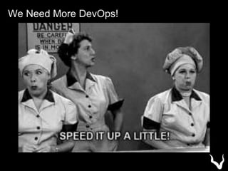 We Need More DevOps!
 