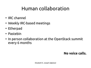 Elizabeth K. Joseph | @pleia2
Human collaboration
●
IRC channel
●
Weekly IRC-based meetings
●
Etherpad
●
Pastebin
●
In person collaboration at the OpenStack summit
every 6 months
No voice calls.
 