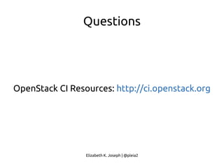 Elizabeth K. Joseph | @pleia2
Questions
OpenStack CI Resources: http://ci.openstack.org
 