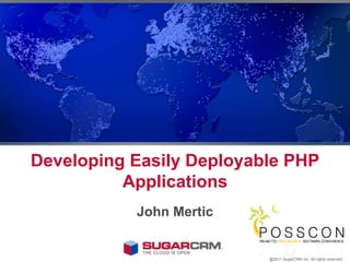 Developing Easily Deployable PHP Applications John Mertic @2011 SugarCRM Inc. All rights reserved. 