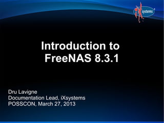 Introduction to
             FreeNAS 8.3.1

Dru Lavigne
Documentation Lead, iXsystems
POSSCON, March 27, 2013
 