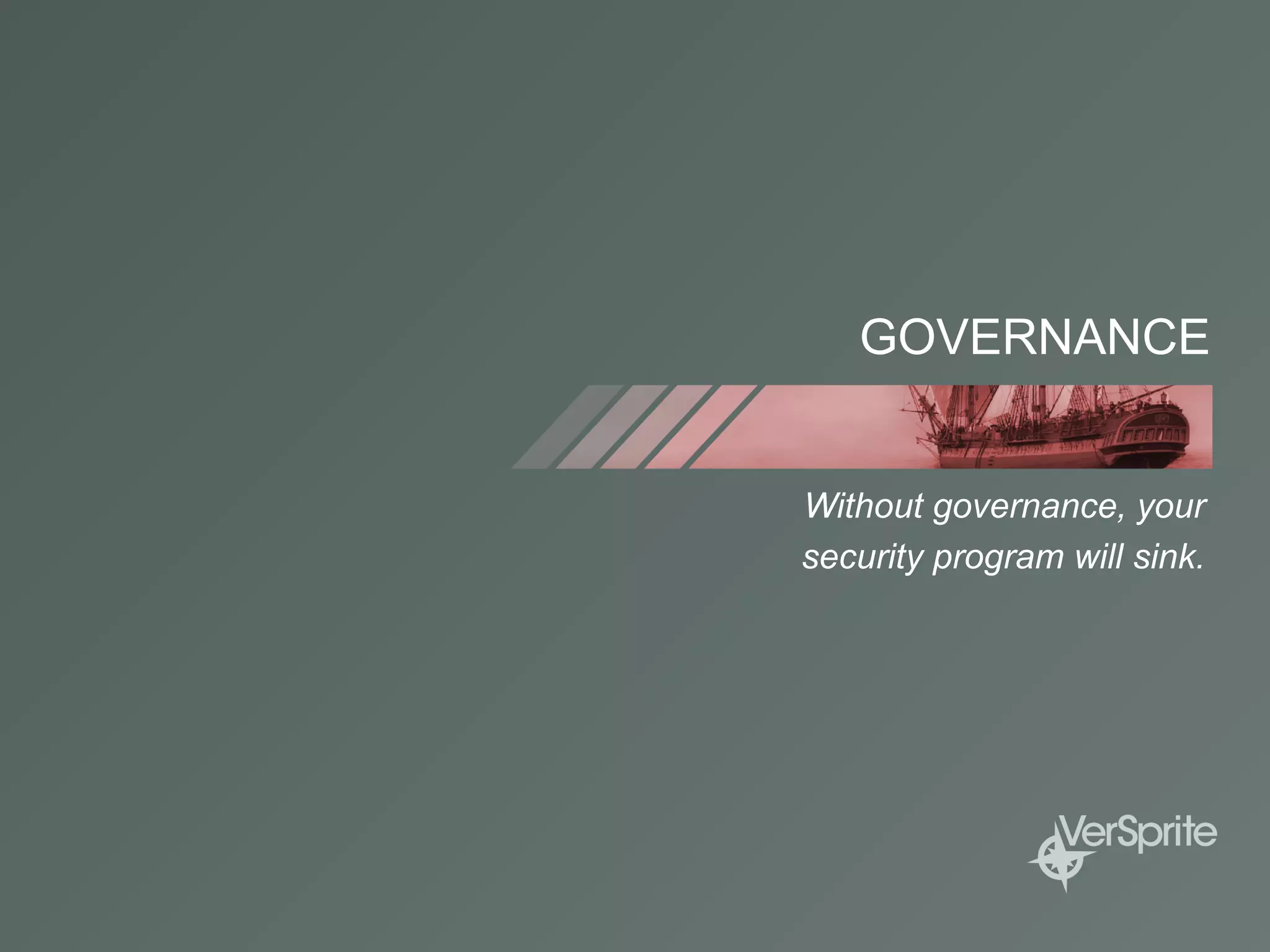 GOVERNANCE
Without governance, your
security program will sink.
 