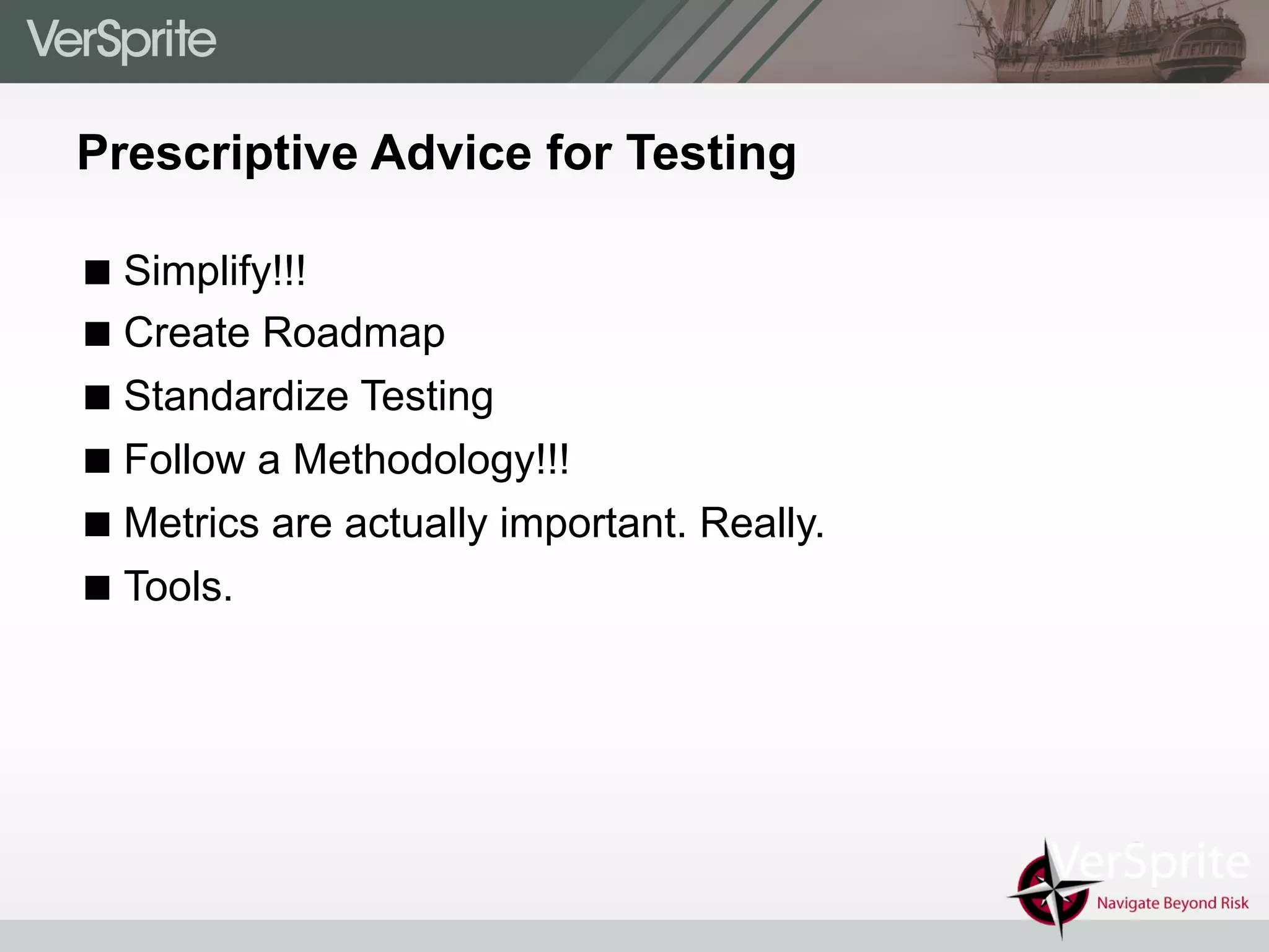 Prescriptive Advice for Testing
! Simplify!!!
! Create Roadmap
! Standardize Testing
! Follow a Methodology!!!
! Metrics are actually important. Really.
! Tools.
 