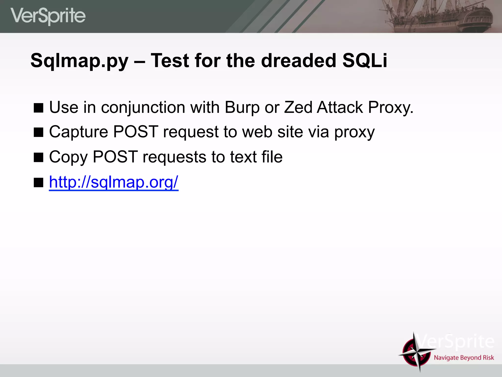 Sqlmap.py – Test for the dreaded SQLi
! Use in conjunction with Burp or Zed Attack Proxy.
! Capture POST request to web site via proxy
! Copy POST requests to text file
! http://sqlmap.org/
 