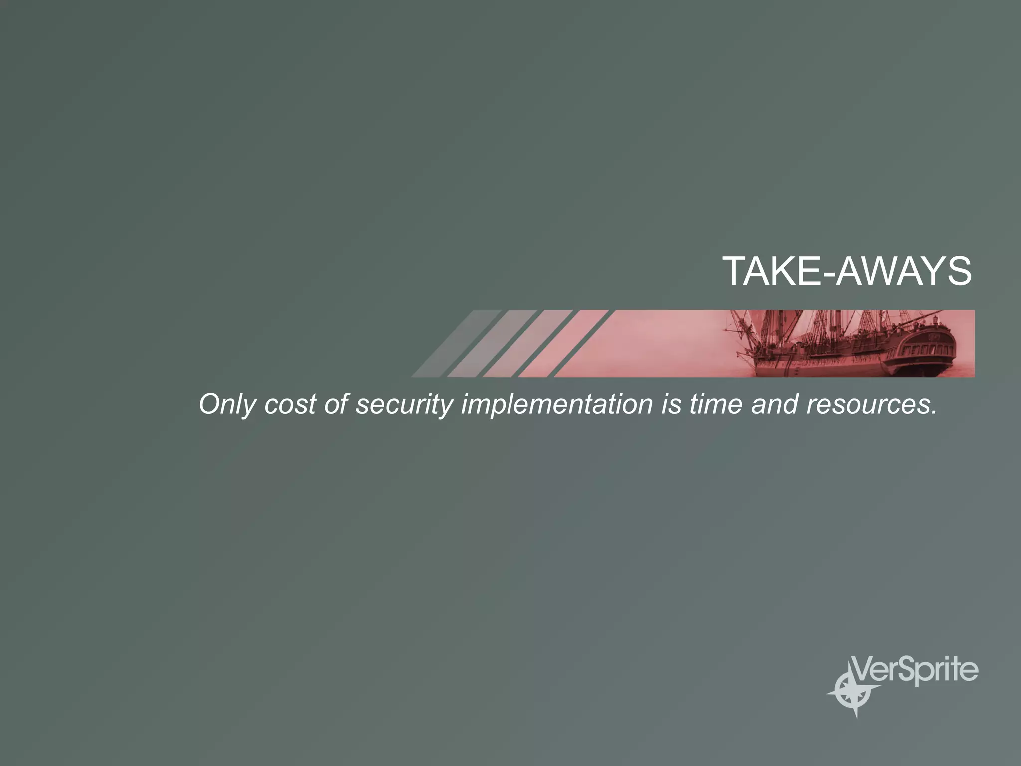 TAKE-AWAYS
Only cost of security implementation is time and resources.
 