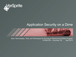 Application Security on a Dime
Open Technologies, Tools, and Techniques for Running an Blossoming InfoSec Program
POSSCON – Columbia, SC April 2015
 