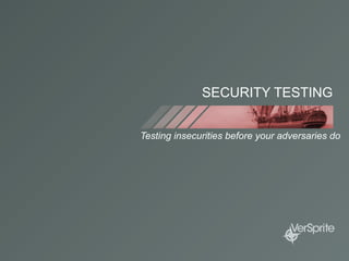 SECURITY TESTING
Testing insecurities before your adversaries do
 
