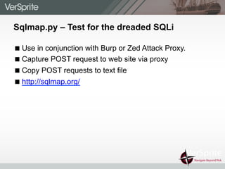 Sqlmap.py – Test for the dreaded SQLi
! Use in conjunction with Burp or Zed Attack Proxy.
! Capture POST request to web site via proxy
! Copy POST requests to text file
! http://sqlmap.org/
 