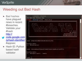 Weeding out Bad Hash
  Bad hashes
have plagued
news in recent
#breaches.
Validate your
#hash
http://
code.google.com
/p/hash-identifier/
#appsec
  Hash ID: Python
based hash
validator
 