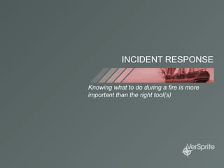 INCIDENT RESPONSE
Knowing what to do during a fire is more
important than the right tool(s)
 