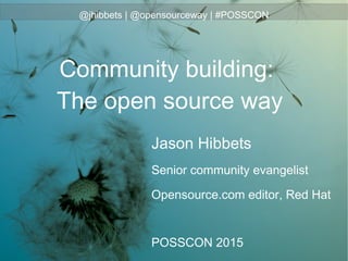 @jhibbets | @opensourceway | #POSSCON
Jason Hibbets
Senior community evangelist
Opensource.com editor, Red Hat
POSSCON 2015
Community building:
The open source way
 
