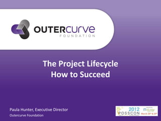 The Project Lifecycle
                      How to Succeed


Paula Hunter, Executive Director
Outercurve Foundation
 