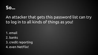 So...
An attacker that gets this password list can try
to log in to all kinds of things as you!
1. email
2. banks
3. credit reporting
4. even NetFlix!
 