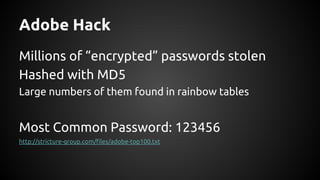 Adobe Hack
Millions of “encrypted” passwords stolen
Hashed with MD5
Large numbers of them found in rainbow tables
Most Common Password: 123456
http://stricture-group.com/files/adobe-top100.txt
 