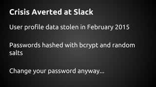 Crisis Averted at Slack
User profile data stolen in February 2015
Passwords hashed with bcrypt and random
salts
Change your password anyway...
 