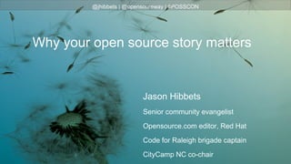 @jhibbets | @opensoureway | #POSSCON
Jason Hibbets
Senior community evangelist
Opensource.com editor, Red Hat
Code for Raleigh brigade captain
CityCamp NC co-chair
Why your open source story matters
 