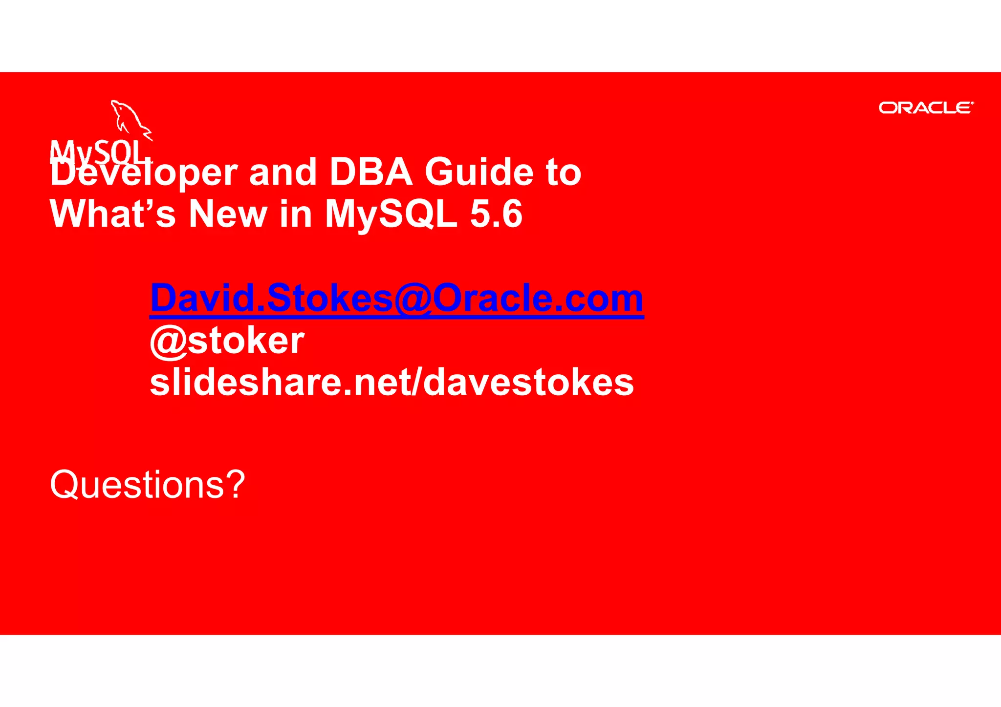 Developer and DBA Guide to
What’s New in MySQL 5.6

                          David.Stokes@Oracle.com
                          @stoker
                          slideshare.net/davestokes

Questions?


57   Copyright © 2013, Oracle and/or its affiliates. All rights reserved.
 