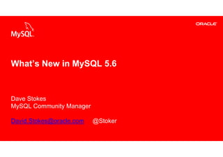 What’s New in MySQL 5.6


Dave Stokes
MySQL Community Manager

David.Stokes@oracle.com                                                    @Stoker

1   Copyright © 2013, Oracle and/or its affiliates. All rights reserved.
 