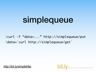 simplequeue
 $curl -f “data=...” http://simplequeue/put
 $data=`curl http://simplequeue/get`




http://bit.ly/simplehttp
 