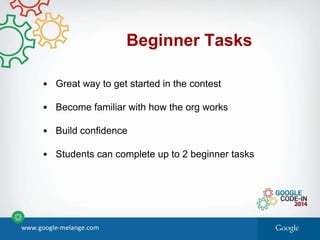 • Great way to get started in the contest
• Become familiar with how the org works
• Build confidence
• Students can complete up to 2 beginner tasks
Beginner Tasks
www.google-melange.com
 