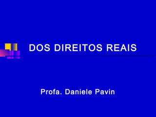 DOS DIREITOS REAIS
Profa. Daniele Pavin
 