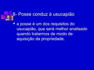 6- Posse conduz à usucapião
 a posse é um dos requisitos do
usucapião, que será melhor analisado
quando tratarmos de modo de
aquisição da propriedade.
 