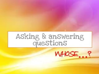 WHOSE…?
Asking & answering
questions
 