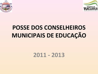 POSSE DOS CONSELHEIROS
MUNICIPAIS DE EDUCAÇÃO
2011 - 2013
 