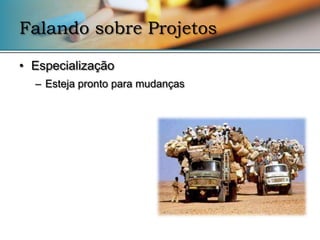 Falando sobre Projetos

• Especialização
  – Esteja pronto para mudanças
 