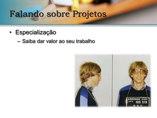 Falando sobre Projetos

• Especialização
  – Saiba dar valor ao seu trabalho
 