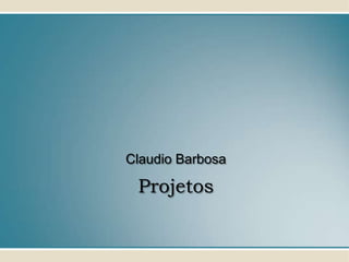 Claudio Barbosa

 Projetos
 