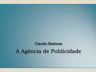 Claudio Barbosa

A Agência de Publicidade
 