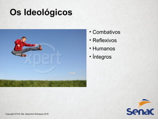 Copyright © Prof. Me. Alexandre Rodriguez 2016
• Combativos
• Reflexivos
• Humanos
• Íntegros
Os Ideológicos
 