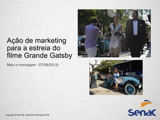 Copyright © Prof. Me. Alexandre Rodriguez 2016
Ação de marketing
para a estreia do
filme Grande Gatsby
Meio e mensagem (07/06/2013)
 
