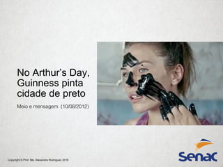 Copyright © Prof. Me. Alexandre Rodriguez 2016
No Arthur’s Day,
Guinness pinta
cidade de preto
Meio e mensagem (10/08/2012)
 