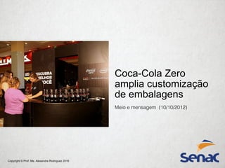 Copyright © Prof. Me. Alexandre Rodriguez 2016
Coca-Cola Zero
amplia customização
de embalagens
Meio e mensagem (10/10/2012)
 