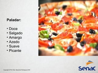 Copyright © Prof. Me. Alexandre Rodriguez 2016
Paladar:
• Doce
• Salgado
• Amargo
• Azedo
• Suave
• Picante
 