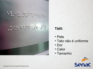 Copyright © Prof. Me. Alexandre Rodriguez 2016
Tátil:
• Pele
• Tato não é uniforme
• Dor
• Calor
• Tamanho
 