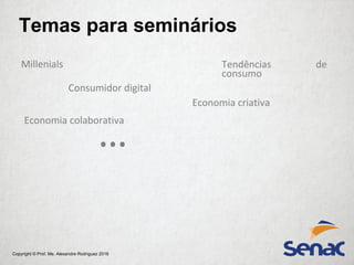 Copyright © Prof. Me. Alexandre Rodriguez 2016
Millenials
Temas para seminários
Consumidor digital
Economia colaborativa
Tendências de
consumo
…
Economia criativa
 