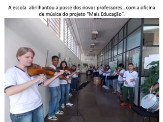 A escola abrilhantou a posse dos novos professores , com a oficina
              de música do projeto “Mais Educação”.
 