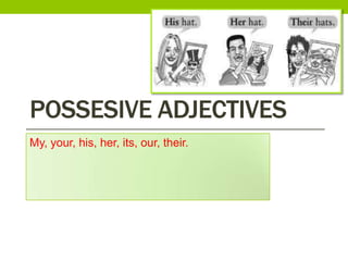 Possesiveadjectives My, your, his, her, its, our, their.   