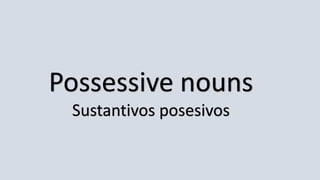 Possessive nouns
Sustantivos posesivos