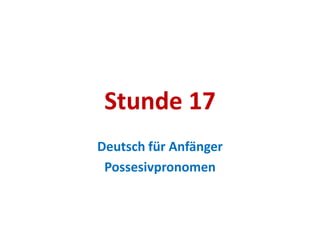 Stunde 17
Deutsch für Anfänger
 Possesivpronomen
 