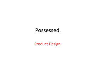 Possessed.

Product Design.
 
